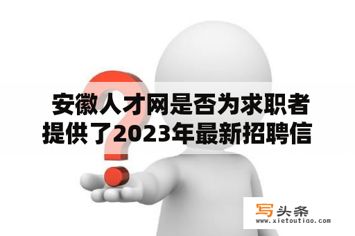  安徽人才网是否为求职者提供了2023年最新招聘信息？