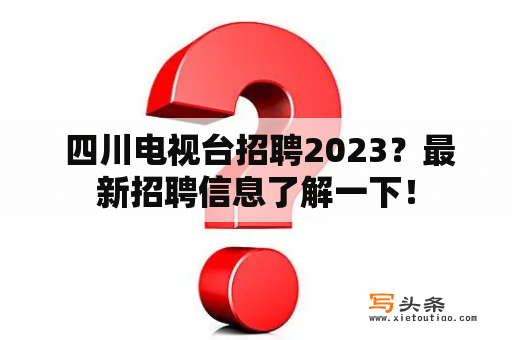  四川电视台招聘2023？最新招聘信息了解一下！