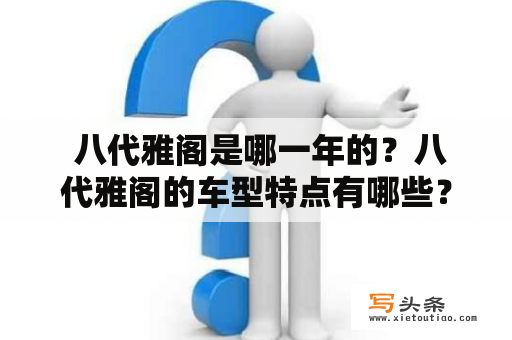  八代雅阁是哪一年的？八代雅阁的车型特点有哪些？