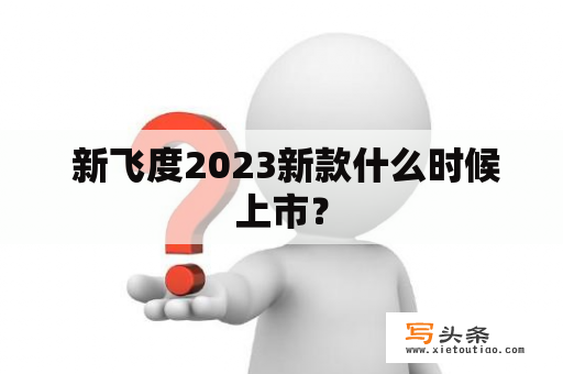  新飞度2023新款什么时候上市？