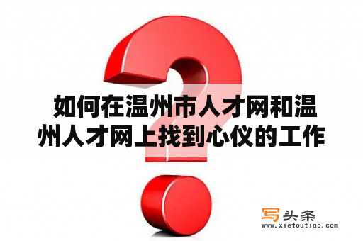  如何在温州市人才网和温州人才网上找到心仪的工作？