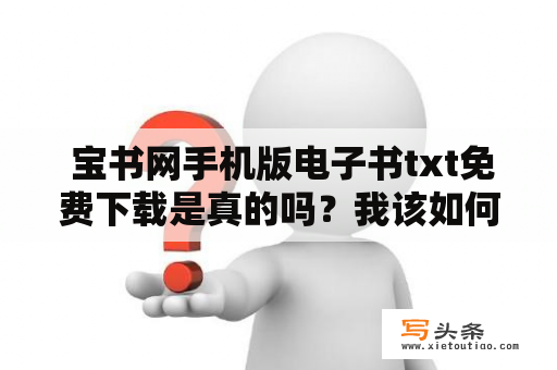  宝书网手机版电子书txt免费下载是真的吗？我该如何下载呢？