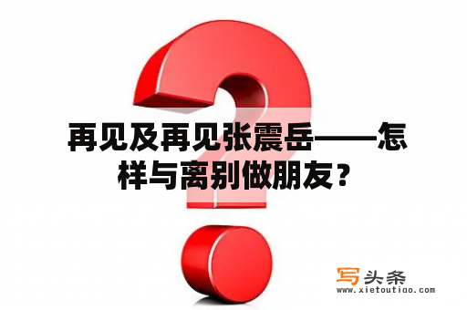  再见及再见张震岳——怎样与离别做朋友？