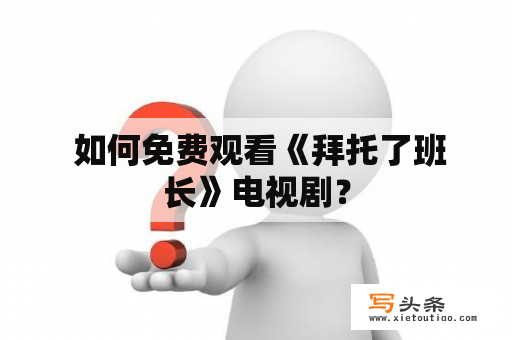  如何免费观看《拜托了班长》电视剧？