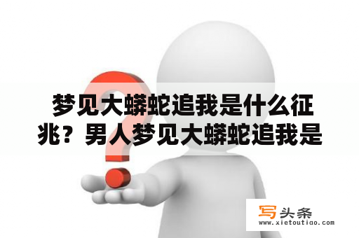  梦见大蟒蛇追我是什么征兆？男人梦见大蟒蛇追我是什么征兆？