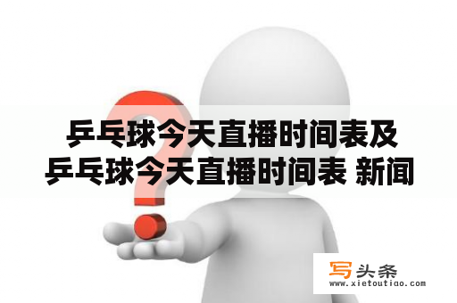  乒乓球今天直播时间表及乒乓球今天直播时间表 新闻，你知道吗？