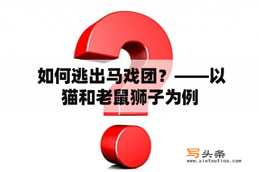  如何逃出马戏团？——以猫和老鼠狮子为例