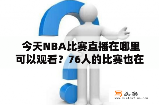  今天NBA比赛直播在哪里可以观看？76人的比赛也在其中吗？