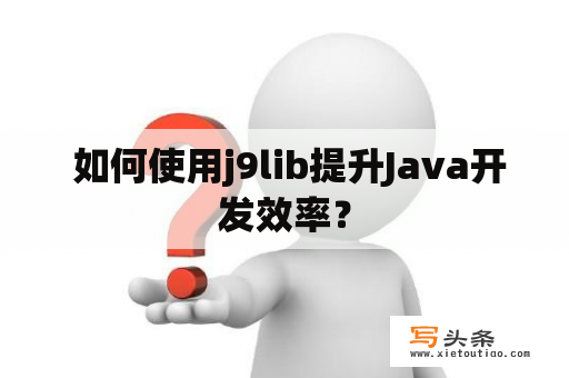  如何使用j9lib提升Java开发效率？