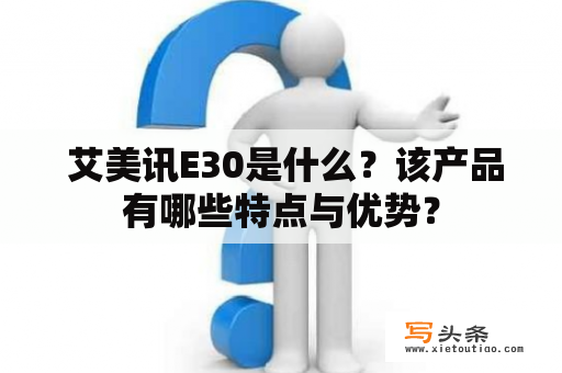  艾美讯E30是什么？该产品有哪些特点与优势？