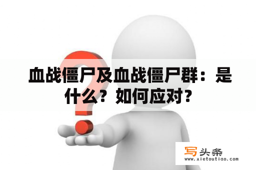  血战僵尸及血战僵尸群：是什么？如何应对？