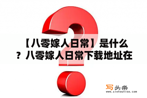  【八零嫁人日常】是什么？八零嫁人日常下载地址在哪？