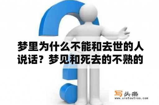  梦里为什么不能和去世的人说话？梦见和死去的不熟的人说话又代表什么？