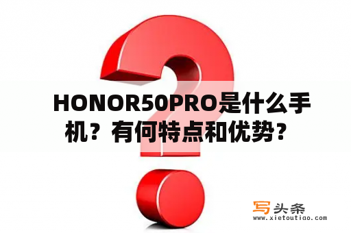   HONOR50PRO是什么手机？有何特点和优势？
