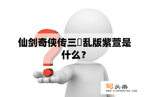  仙剑奇侠传三婬乱版紫萱是什么？