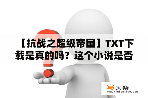  【抗战之超级帝国】TXT下载是真的吗？这个小说是否值得一读？