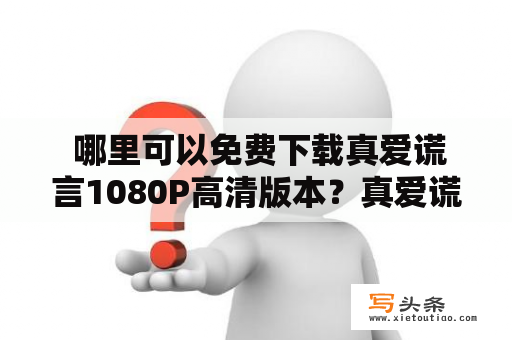  哪里可以免费下载真爱谎言1080P高清版本？真爱谎言下载方法介绍