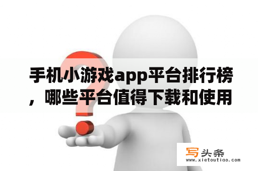  手机小游戏app平台排行榜，哪些平台值得下载和使用？