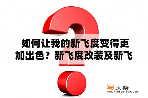  如何让我的新飞度变得更加出色？新飞度改装及新飞度改装图片是不可忽视的要素