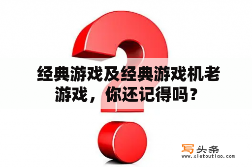  经典游戏及经典游戏机老游戏，你还记得吗？