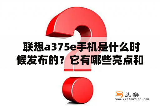  联想a375e手机是什么时候发布的？它有哪些亮点和特点呢？