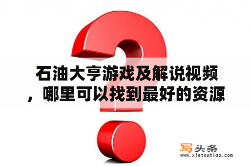  石油大亨游戏及解说视频，哪里可以找到最好的资源？