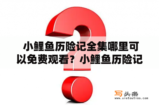  小鲤鱼历险记全集哪里可以免费观看？小鲤鱼历险记是一部非常经典的儿童动画片，讲述着一群勇敢可爱的小鲤鱼们历经千辛万苦，最终获得成功的故事。如果你也是小鲤鱼历险记的粉丝，那么就一定会好奇：小鲤鱼历险记全集哪里可以免费观看呢？