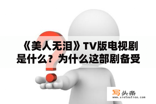  《美人无泪》TV版电视剧是什么？为什么这部剧备受瞩目？