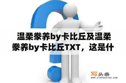  温柔豢养by卡比丘及温柔豢养by卡比丘TXT，这是什么内容？