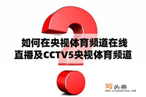  如何在央视体育频道在线直播及CCTV5央视体育频道上观看精彩赛事？