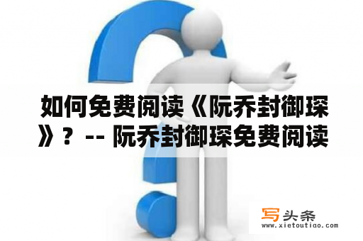  如何免费阅读《阮乔封御琛》？-- 阮乔封御琛免费阅读全文