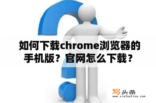  如何下载chrome浏览器的手机版？官网怎么下载？