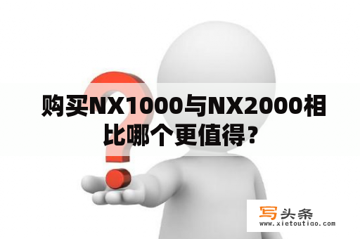  购买NX1000与NX2000相比哪个更值得？