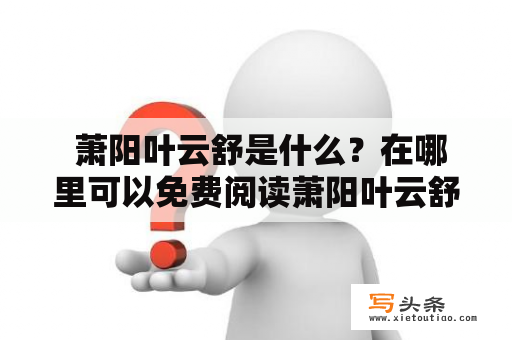  萧阳叶云舒是什么？在哪里可以免费阅读萧阳叶云舒的全文？