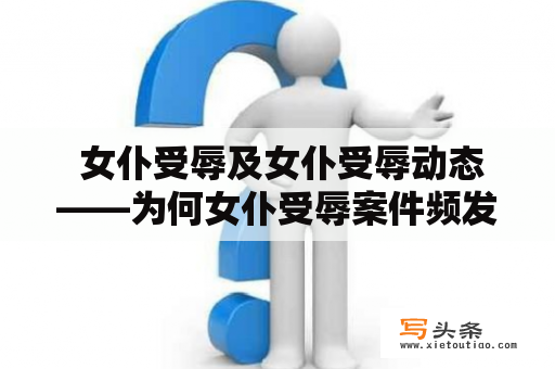  女仆受辱及女仆受辱动态——为何女仆受辱案件频发?