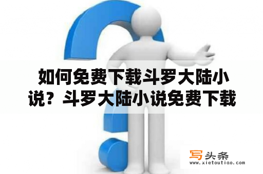  如何免费下载斗罗大陆小说？斗罗大陆小说免费下载TXT