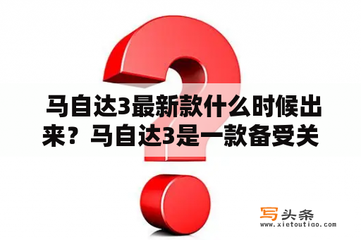  马自达3最新款什么时候出来？马自达3是一款备受关注的轿车，其靓丽的外观和良好的性能备受消费者喜爱。随着科技的不断进步，马自达也在不断地推陈出新，推出更加先进的车型。那么，马自达3最新款又是什么时候出来呢？