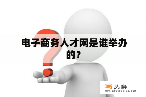  电子商务人才网是谁举办的？