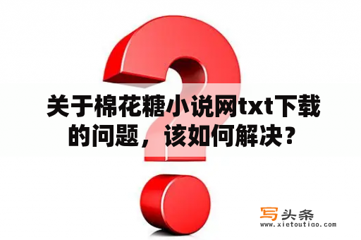  关于棉花糖小说网txt下载的问题，该如何解决？