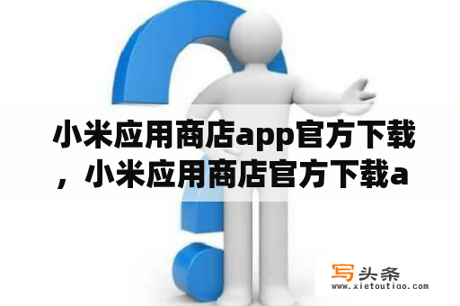  小米应用商店app官方下载，小米应用商店官方下载app，哪里可以下载？