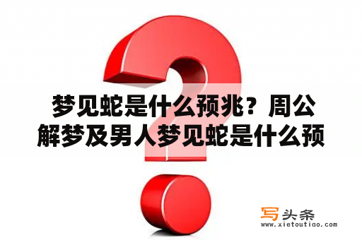  梦见蛇是什么预兆？周公解梦及男人梦见蛇是什么预兆？