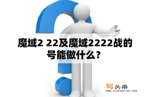  魔域2 22及魔域2222战的号能做什么？