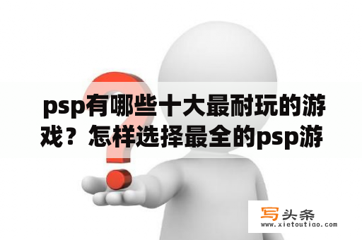  psp有哪些十大最耐玩的游戏？怎样选择最全的psp游戏盒子？