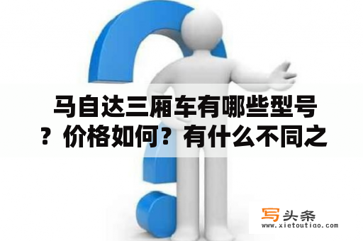  马自达三厢车有哪些型号？价格如何？有什么不同之处？