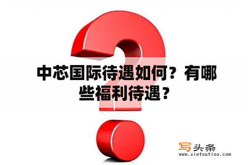  中芯国际待遇如何？有哪些福利待遇？