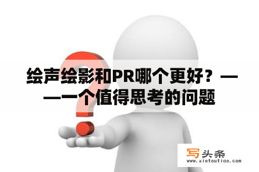  绘声绘影和PR哪个更好？——一个值得思考的问题