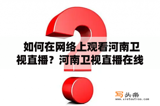  如何在网络上观看河南卫视直播？河南卫视直播在线观看及河南卫视直播在线观看高清河南卫视是河南省唯一的省级卫视频道，其节目以地方性文化、新闻资讯、大型综艺节目为主。在电视机前观看河南卫视直播是一种选择，而随着网络技术的发展，现在也可以通过互联网在线观看河南卫视的直播节目。想了解如何在网络上观看河南卫视直播，请继续阅读本文。