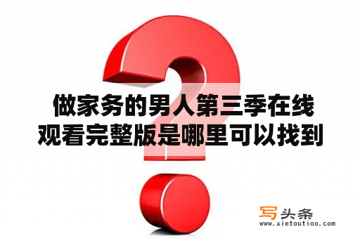  做家务的男人第三季在线观看完整版是哪里可以找到？