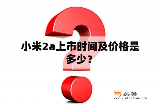  小米2a上市时间及价格是多少？