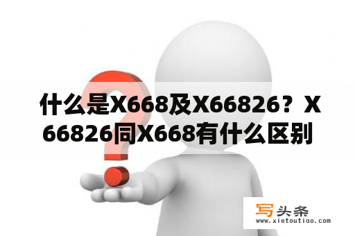  什么是X668及X66826？X66826同X668有什么区别？